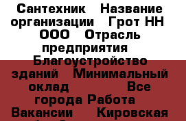 Сантехник › Название организации ­ Грот НН, ООО › Отрасль предприятия ­ Благоустройство зданий › Минимальный оклад ­ 25 000 - Все города Работа » Вакансии   . Кировская обл.,Соломинцы д.